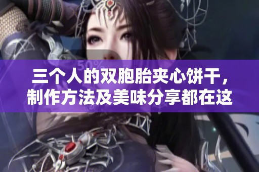 三个人的双胞胎夹心饼干，制作方法及美味分享都在这里