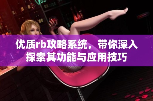 优质rb攻略系统，带你深入探索其功能与应用技巧