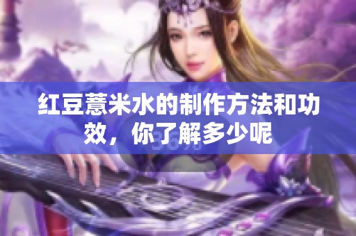 红豆薏米水的制作方法和功效，你了解多少呢
