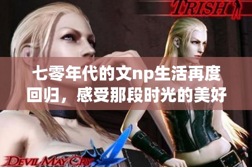 七零年代的文np生活再度回归，感受那段时光的美好与独特魅力