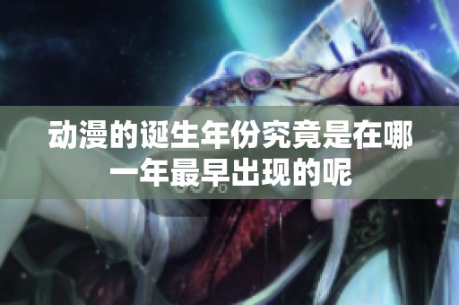动漫的诞生年份究竟是在哪一年最早出现的呢