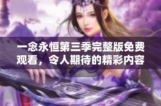 一念永恒第三季完整版免费观看，令人期待的精彩内容即将上线