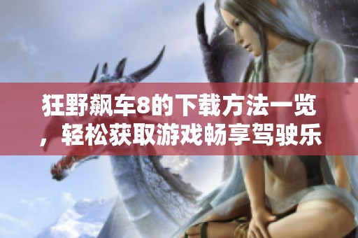 狂野飙车8的下载方法一览，轻松获取游戏畅享驾驶乐趣