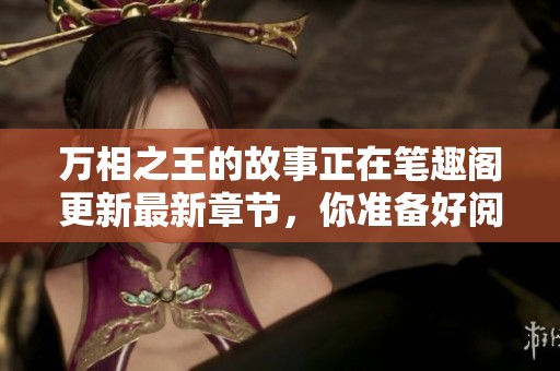 万相之王的故事正在笔趣阁更新最新章节，你准备好阅读了吗