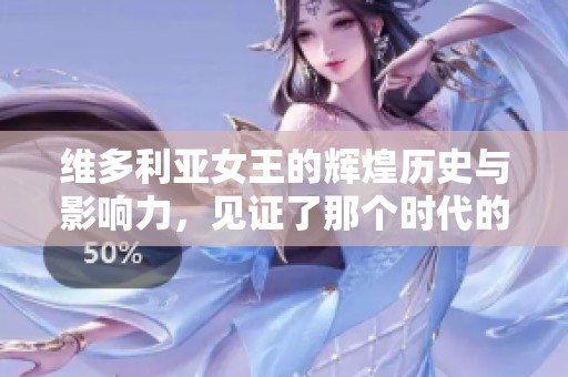 维多利亚女王的辉煌历史与影响力，见证了那个时代的变迁与发展。