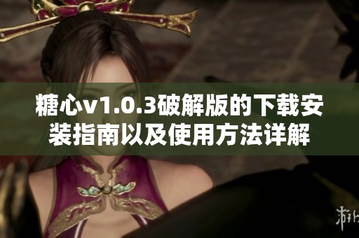 糖心v1.0.3破解版的下载安装指南以及使用方法详解