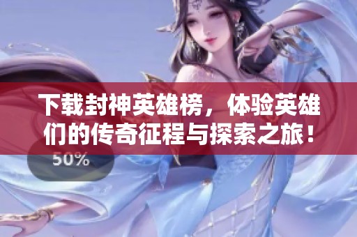 下载封神英雄榜，体验英雄们的传奇征程与探索之旅！