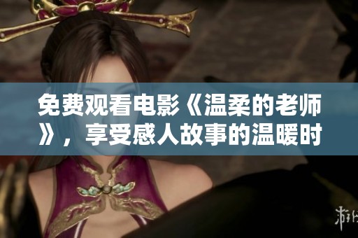 免费观看电影《温柔的老师》，享受感人故事的温暖时光