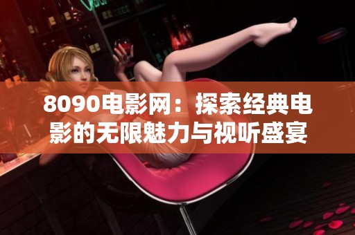 8090电影网：探索经典电影的无限魅力与视听盛宴