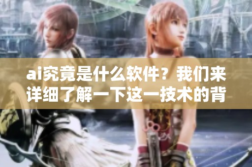 ai究竟是什么软件？我们来详细了解一下这一技术的背景和应用。