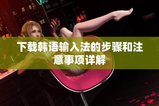 下载韩语输入法的步骤和注意事项详解