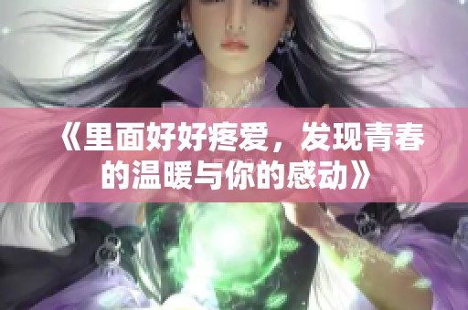 《里面好好疼爱，发现青春的温暖与你的感动》