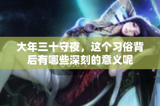 大年三十守夜，这个习俗背后有哪些深刻的意义呢