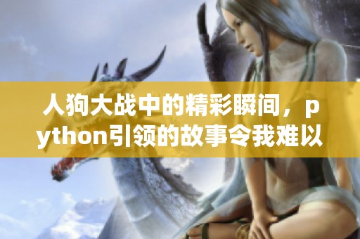人狗大战中的精彩瞬间，python引领的故事令我难以忘怀