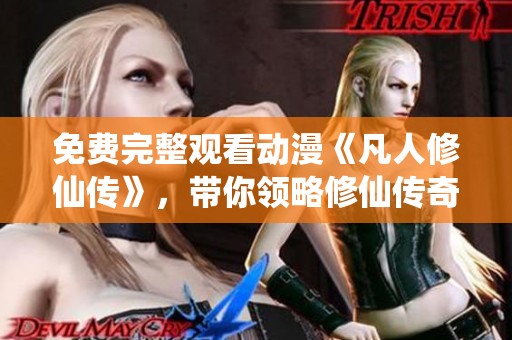 免费完整观看动漫《凡人修仙传》，带你领略修仙传奇的精彩世界！