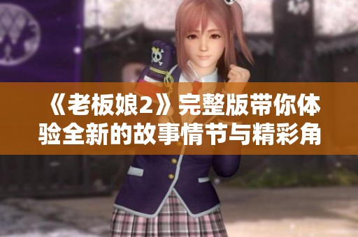 《老板娘2》完整版带你体验全新的故事情节与精彩角色的互动
