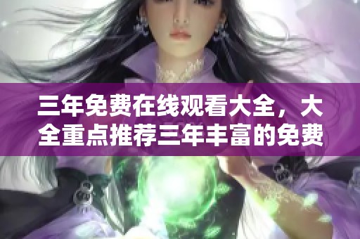 三年免费在线观看大全，大全重点推荐三年丰富的免费视频资源
