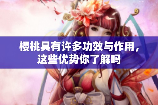 樱桃具有许多功效与作用，这些优势你了解吗