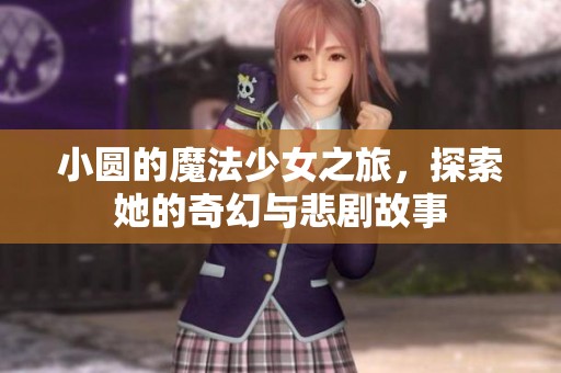 小圆的魔法少女之旅，探索她的奇幻与悲剧故事