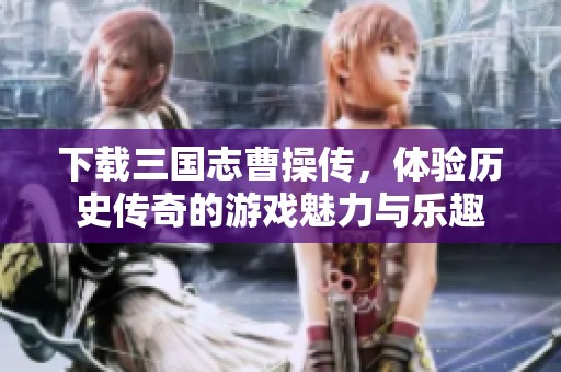 下载三国志曹操传，体验历史传奇的游戏魅力与乐趣
