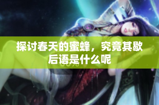 探讨春天的蜜蜂，究竟其歇后语是什么呢