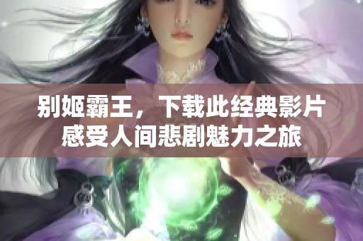 别姬霸王，下载此经典影片感受人间悲剧魅力之旅