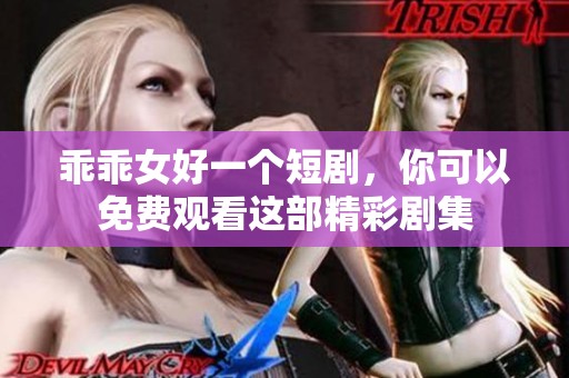 乖乖女好一个短剧，你可以免费观看这部精彩剧集