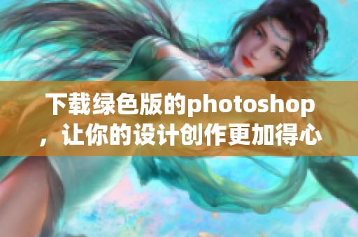 下载绿色版的photoshop，让你的设计创作更加得心应手