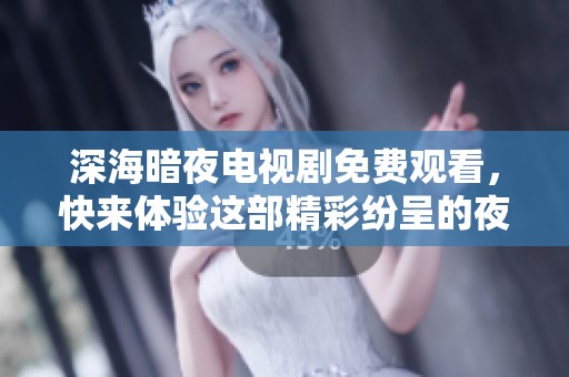 深海暗夜电视剧免费观看，快来体验这部精彩纷呈的夜间故事吧