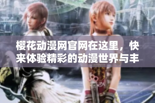 樱花动漫网官网在这里，快来体验精彩的动漫世界与丰富的资源吧！