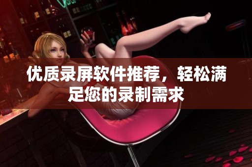 优质录屏软件推荐，轻松满足您的录制需求