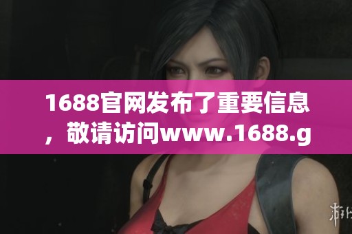 1688官网发布了重要信息，敬请访问www.1688.gov.cn了解更多详情。