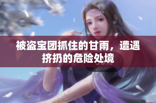 被盗宝团抓住的甘雨，遭遇挤扔的危险处境
