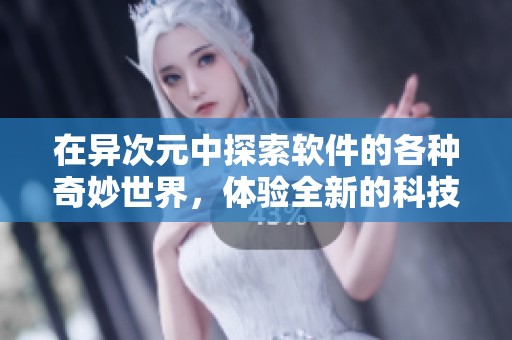 在异次元中探索软件的各种奇妙世界，体验全新的科技魅力