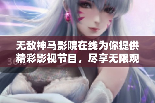 无敌神马影院在线为你提供精彩影视节目，尽享无限观影乐趣。