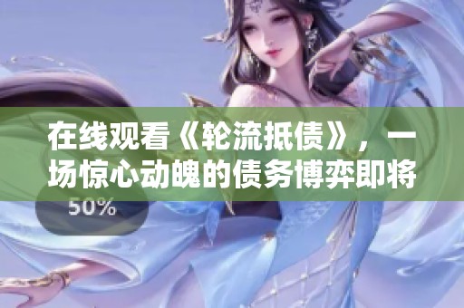 在线观看《轮流抵债》，一场惊心动魄的债务博弈即将开始！