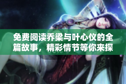 免费阅读乔梁与叶心仪的全篇故事，精彩情节等你来探索