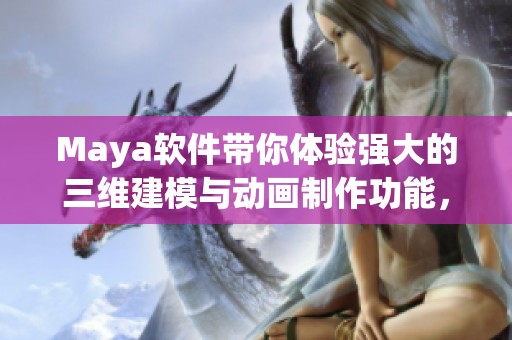 Maya软件带你体验强大的三维建模与动画制作功能，探索创意无限可能