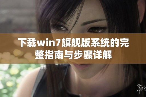 下载win7旗舰版系统的完整指南与步骤详解