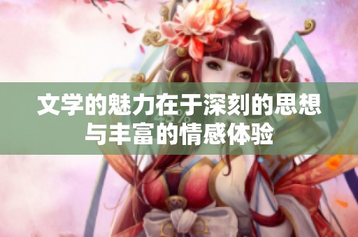 文学的魅力在于深刻的思想与丰富的情感体验