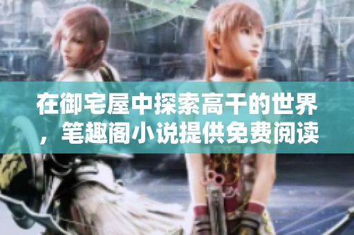 在御宅屋中探索高干的世界，笔趣阁小说提供免费阅读机会