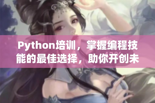 Python培训，掌握编程技能的最佳选择，助你开创未来职业生涯发展。