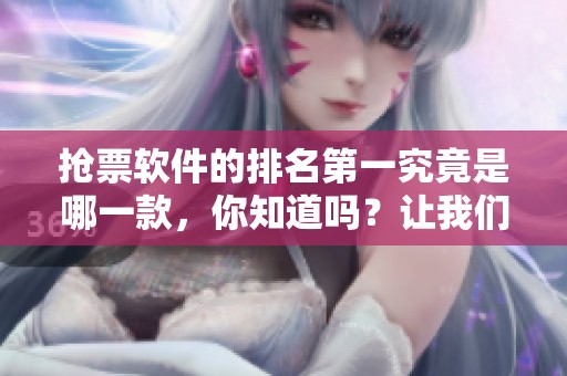 抢票软件的排名第一究竟是哪一款，你知道吗？让我们来一探究竟。