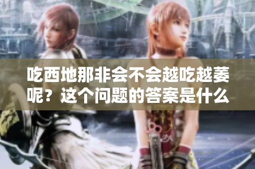 吃西地那非会不会越吃越萎呢？这个问题的答案是什么呢