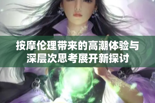 按摩伦理带来的高潮体验与深层次思考展开新探讨
