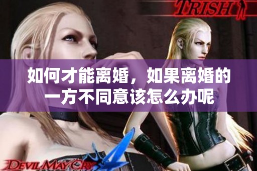 如何才能离婚，如果离婚的一方不同意该怎么办呢