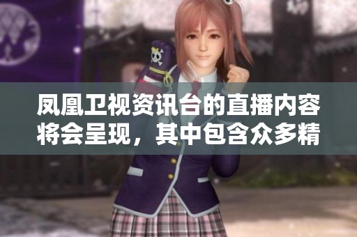 凤凰卫视资讯台的直播内容将会呈现，其中包含众多精彩信息