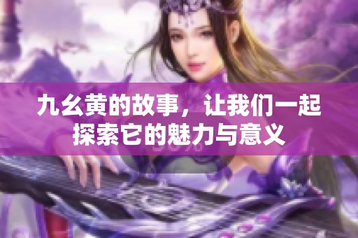 九幺黄的故事，让我们一起探索它的魅力与意义