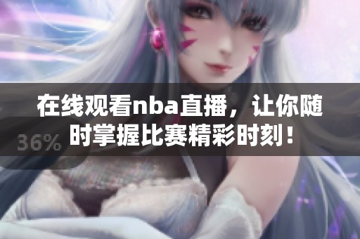 在线观看nba直播，让你随时掌握比赛精彩时刻！