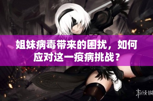 姐妹病毒带来的困扰，如何应对这一疫病挑战？